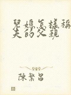 儿媳怎样称呼丈夫的父亲