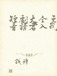 短剧大全免费观看请君入我怀