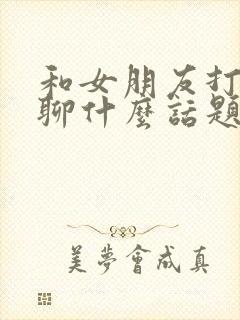 和女朋友打电话聊什么话题