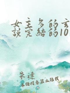 女主多的玄幻小说完结的10个以上