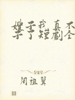 嫂子我真不是傻子了短剧全集免费观看下载