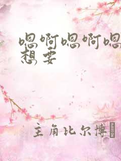 嗯啊嗯啊嗯啊好想要