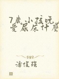 7岁小孩晚上还爱尿床什么原因