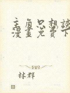 主角只想谈恋爱漫画免费下拉式六漫画