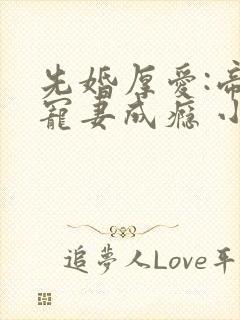 先婚厚爱:帝少宠妻成瘾 小说下载