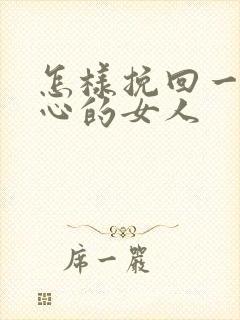 怎样挽回一个死心的女人