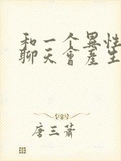 和一个异性天天聊天会产生感情吗