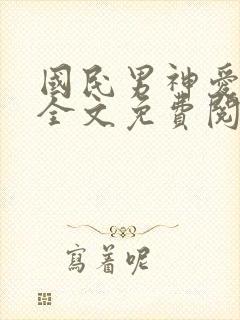 国民男神爱上我全文免费阅读