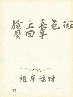 脸上长色斑是怎么回事