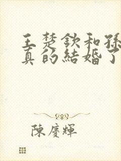 王楚钦和孙颖莎真的结婚了吗