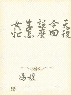 女生说今天工作忙怎么回复