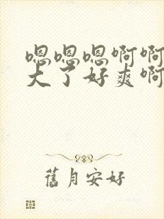 嗯嗯嗯啊啊啊太大了好爽啊