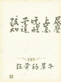 孩子晚上尿床不知道醒怎么办