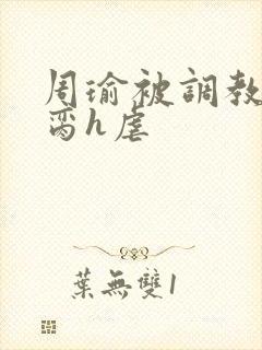 周瑜被调教成禁脔h虐