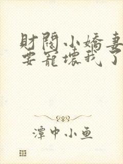 财阀小娇妻叔你要宠坏我了全集