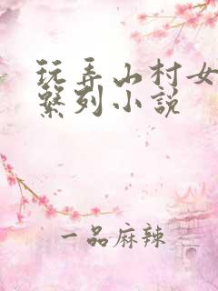 玩弄山村女娃h系列小说
