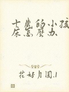 十岁的小孩还尿床怎么办