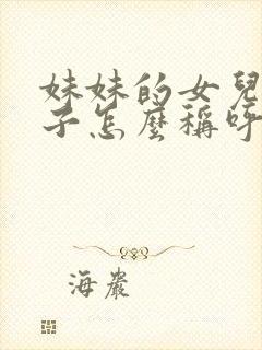 妹妹的女儿的儿子怎么称呼