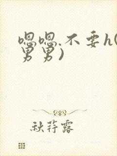 嗯嗯.不要h(男男)