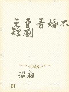 免费看婚不容情短剧