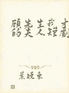 顾先生我才是你的夫人短剧免费观看全集