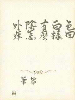 外阴有白色斑块痒怎么样回事