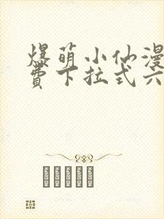 爆萌小仙漫画免费下拉式六漫画