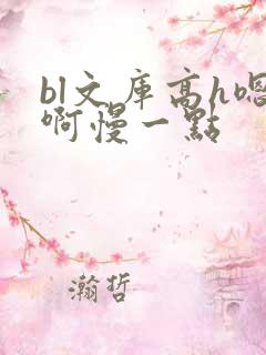 bl文库高h嗯啊慢一点