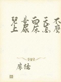 儿童白天不尿晚上尿床怎么回事