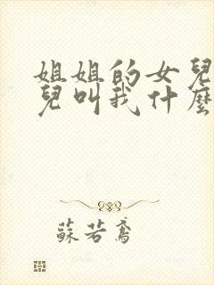 姐姐的女儿的女儿叫我什么