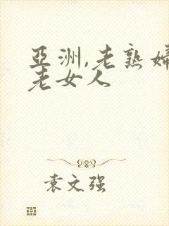 亚洲,老熟妇,老女人