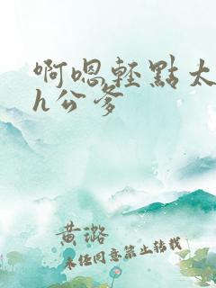 啊嗯轻点太大了h公爹