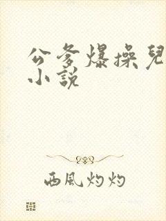 公爹爆操儿媳妇小说