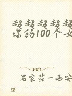 超超超超超喜欢你的100个女朋友