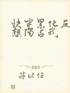 快穿黑化反派总想独占我