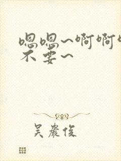 嗯嗯~啊啊啊~不要~