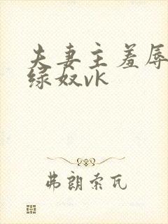 夫妻主羞辱调教绿奴vk