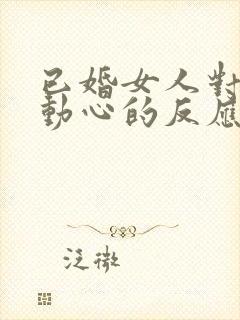 已婚女人对异性动心的反应