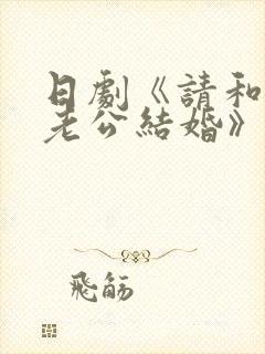 日剧《请和我的老公结婚》热播