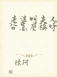 老婆叫夫人,老公怎么称呼