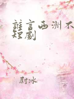 谁言西洲不知意短剧