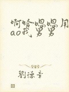 啊哈嗯嗯用力cao我男男