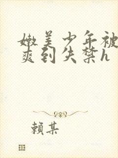 嫩美少年被调教爽到失禁h