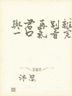 与君再别离短剧一口气看完