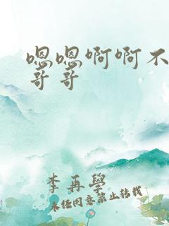 嗯嗯啊啊不要啊哥哥