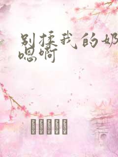 别揉我的奶头~嗯啊