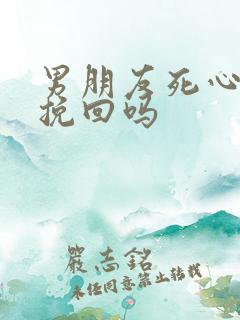 男朋友死心了能挽回吗