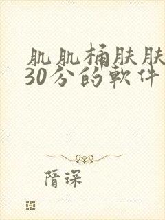 肌肌桶肤肤免费30分的软件