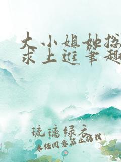 大小姐她总是不求上进笔趣阁小说