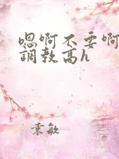 嗯啊不要啊啊啊调教高h